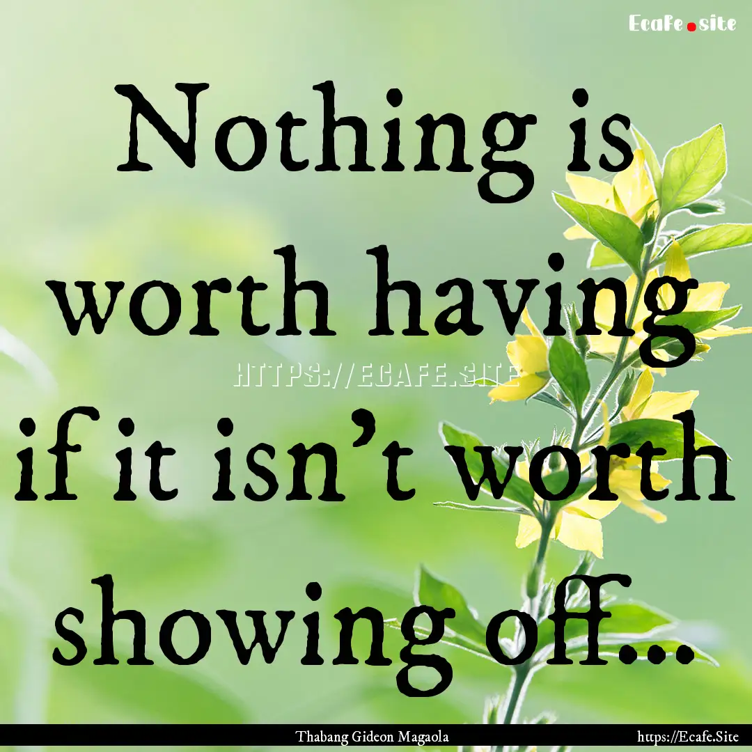 Nothing is worth having if it isn't worth.... : Quote by Thabang Gideon Magaola