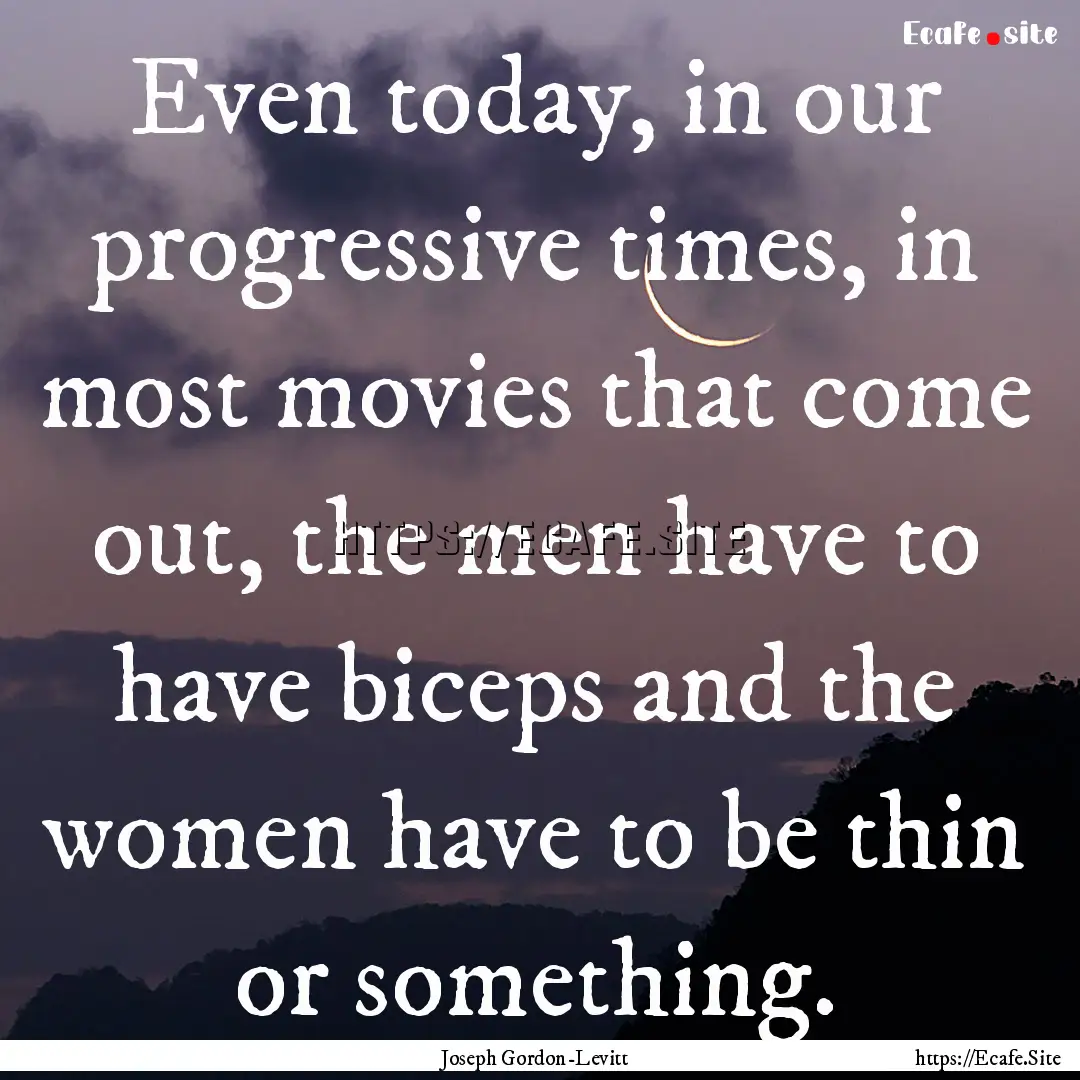 Even today, in our progressive times, in.... : Quote by Joseph Gordon-Levitt