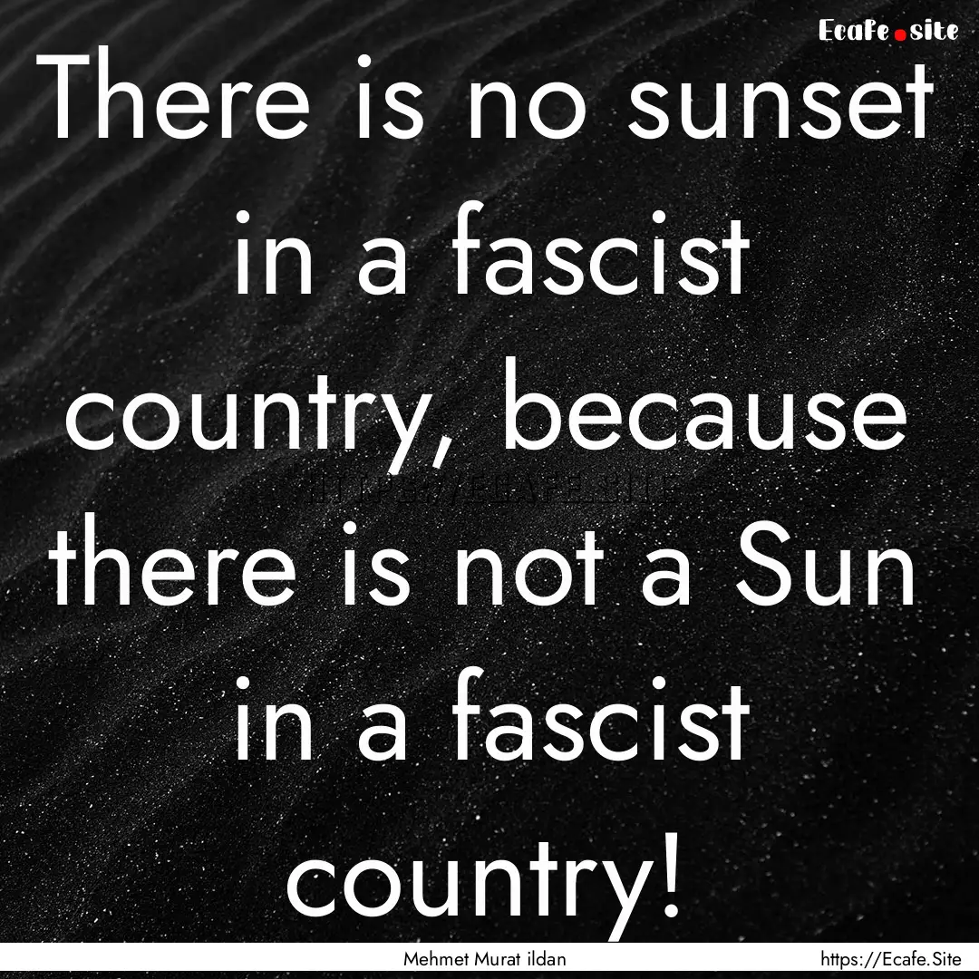 There is no sunset in a fascist country,.... : Quote by Mehmet Murat ildan