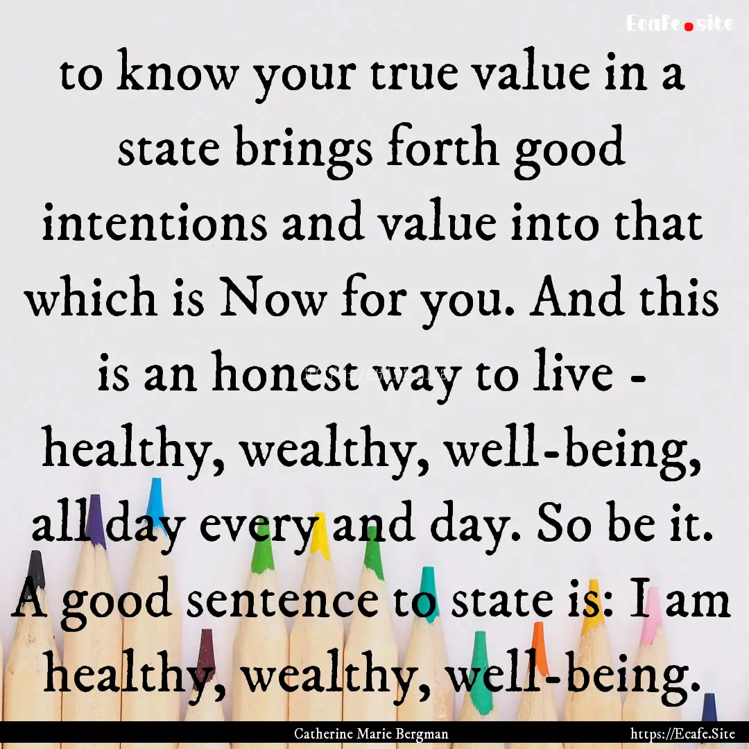 to know your true value in a state brings.... : Quote by Catherine Marie Bergman