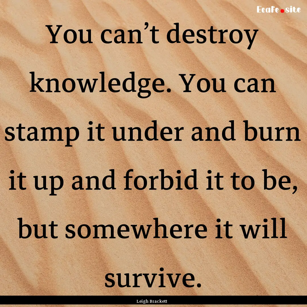 You can’t destroy knowledge. You can stamp.... : Quote by Leigh Brackett