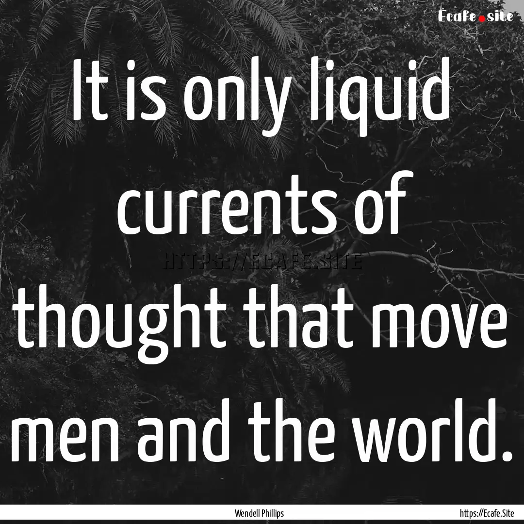 It is only liquid currents of thought that.... : Quote by Wendell Phillips