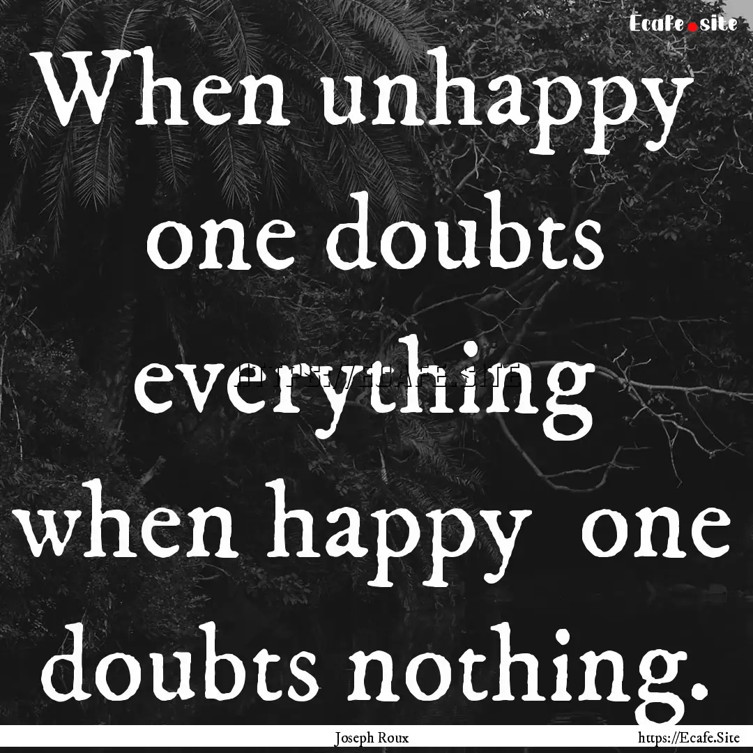 When unhappy one doubts everything when.... : Quote by Joseph Roux