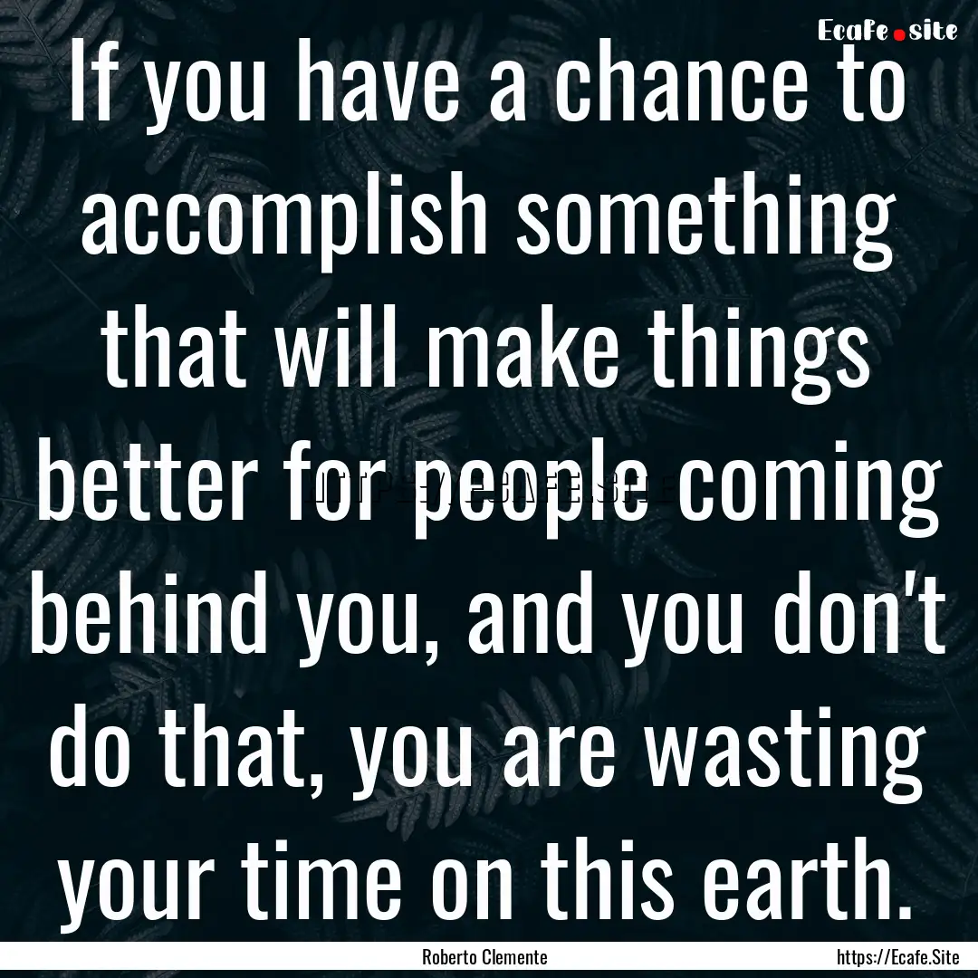 If you have a chance to accomplish something.... : Quote by Roberto Clemente