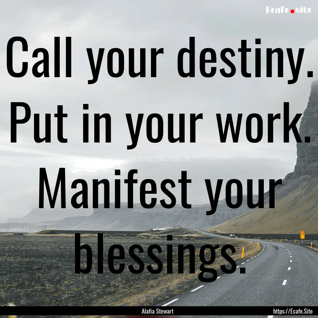 Call your destiny. Put in your work. Manifest.... : Quote by Alafia Stewart