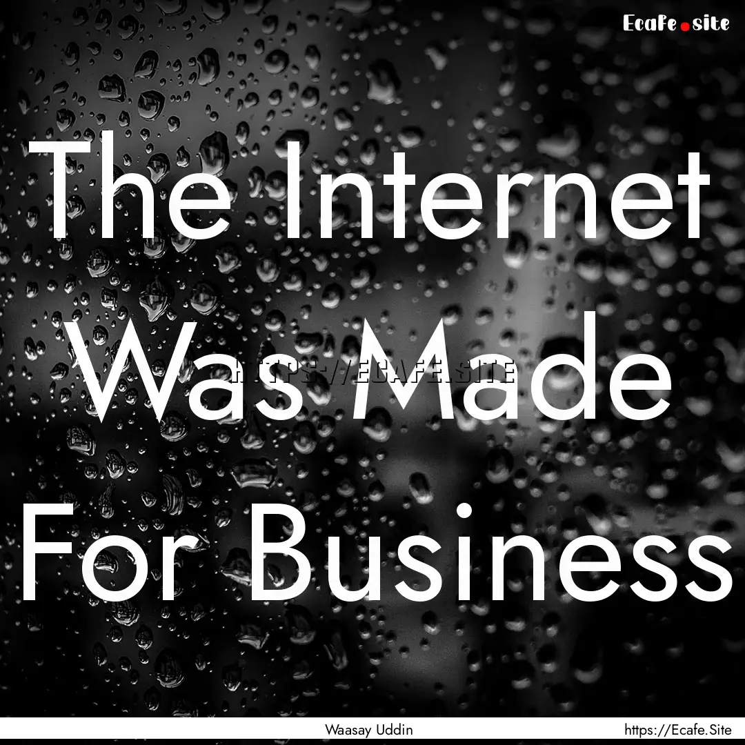 The Internet Was Made For Business : Quote by Waasay Uddin