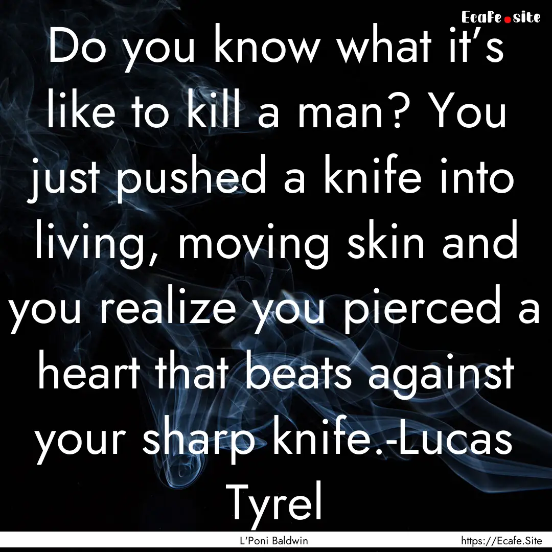 Do you know what it’s like to kill a man?.... : Quote by L'Poni Baldwin