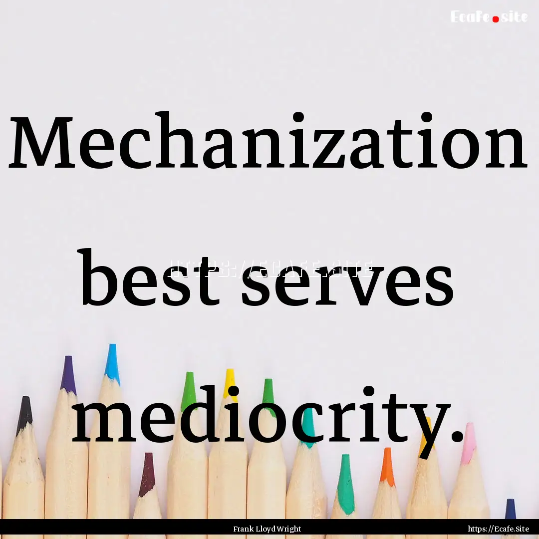 Mechanization best serves mediocrity. : Quote by Frank Lloyd Wright