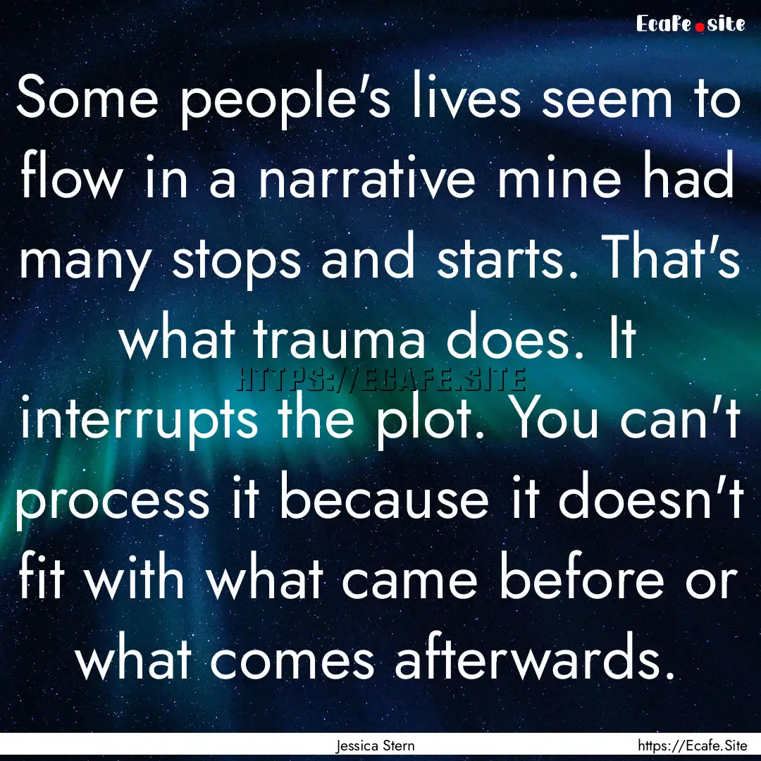 Some people's lives seem to flow in a narrative.... : Quote by Jessica Stern