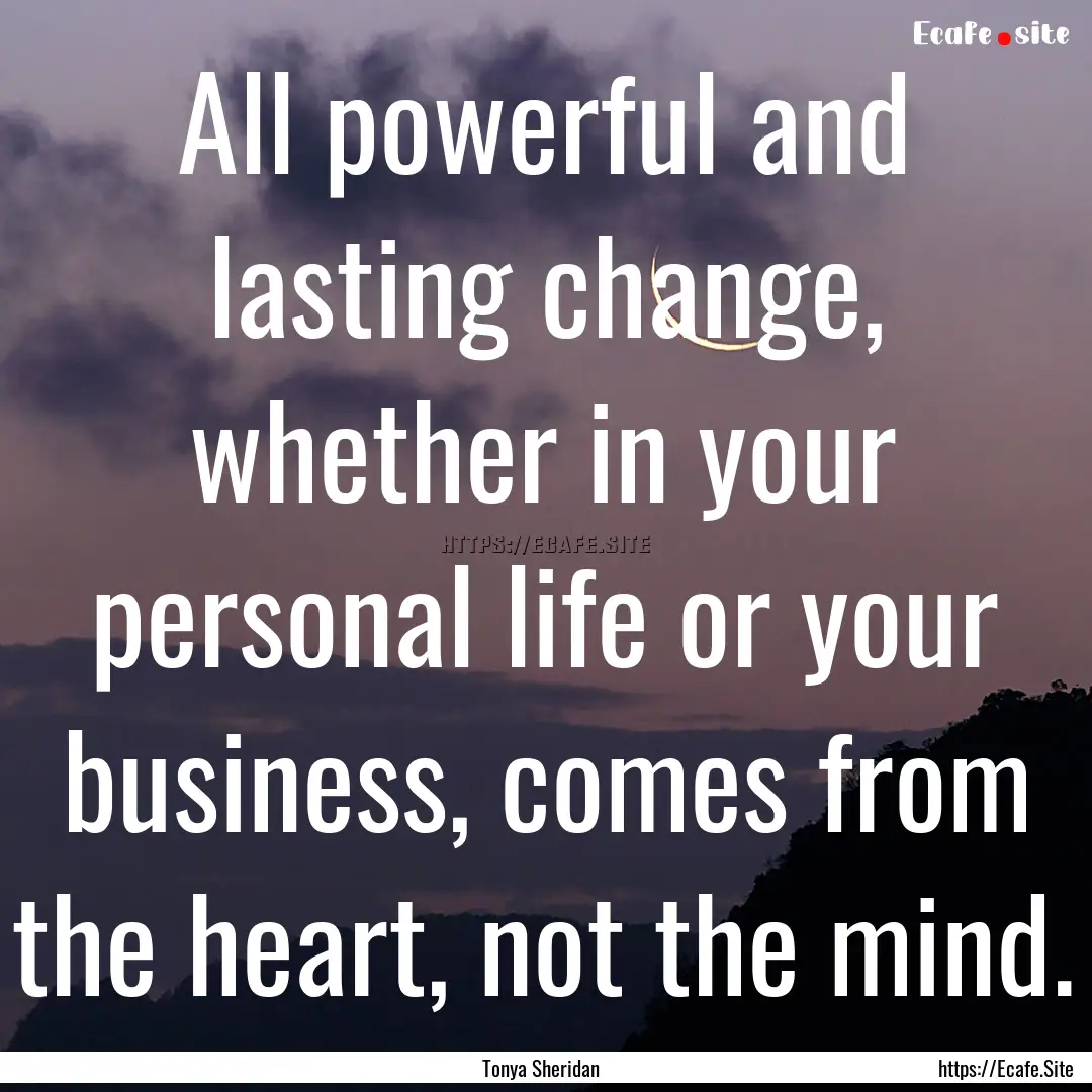 All powerful and lasting change, whether.... : Quote by Tonya Sheridan