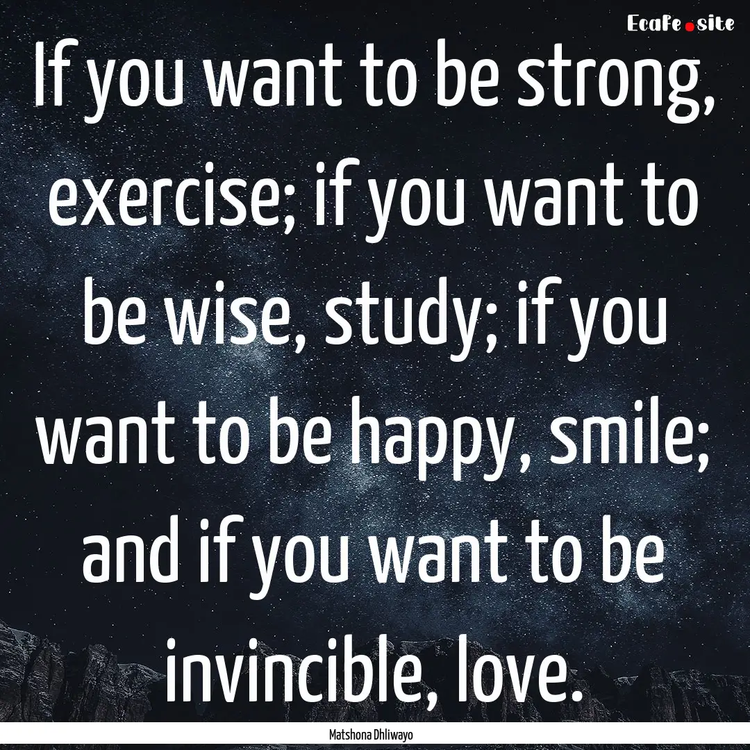 If you want to be strong, exercise; if you.... : Quote by Matshona Dhliwayo