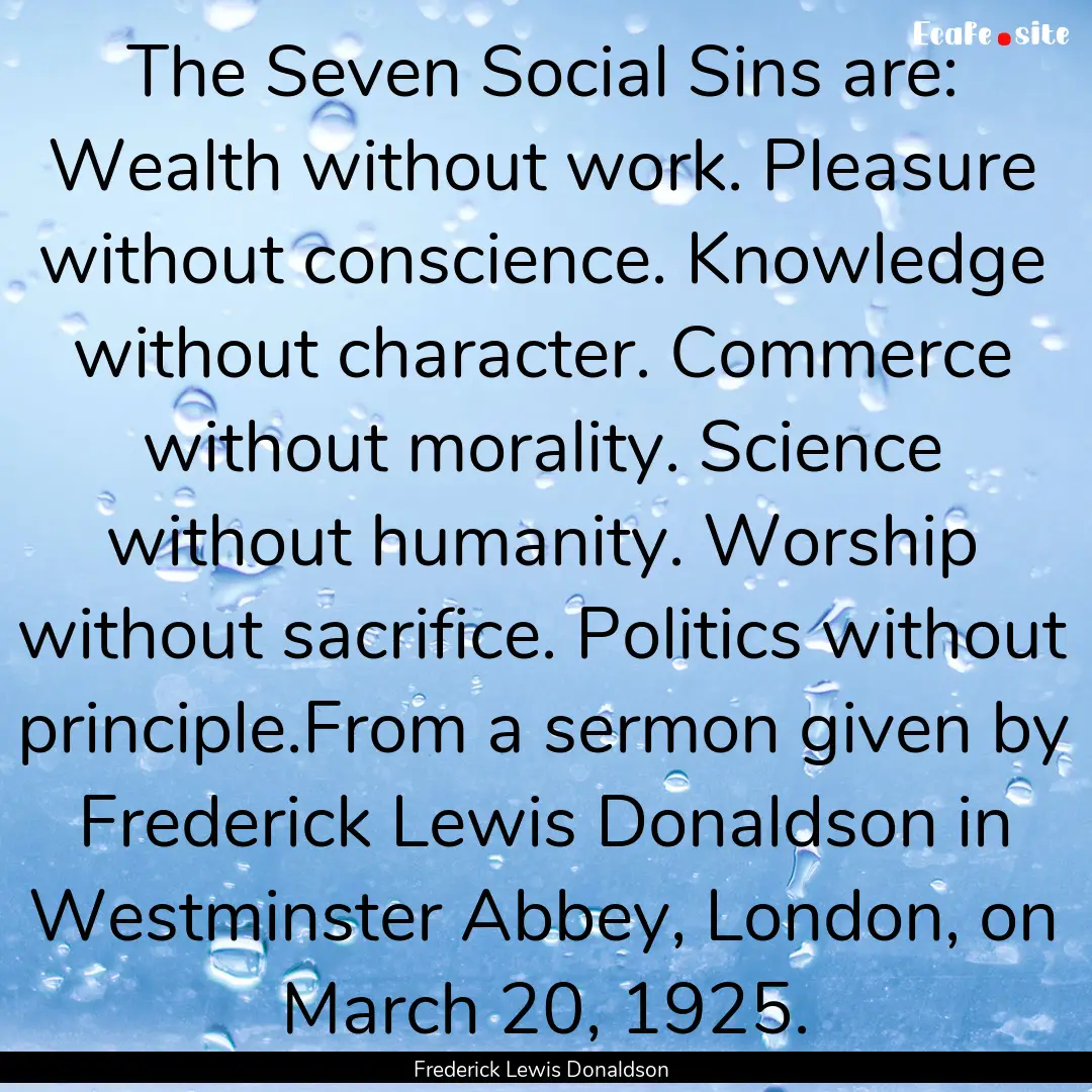 The Seven Social Sins are: Wealth without.... : Quote by Frederick Lewis Donaldson