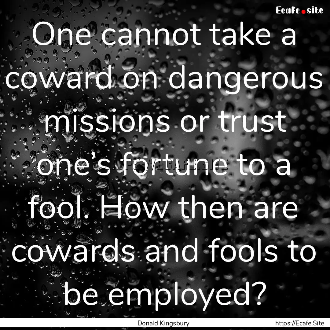 One cannot take a coward on dangerous missions.... : Quote by Donald Kingsbury