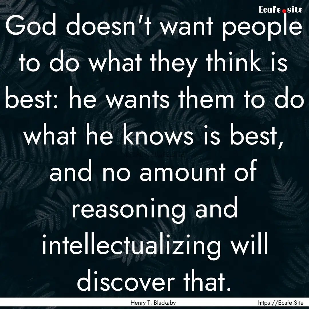 God doesn't want people to do what they think.... : Quote by Henry T. Blackaby