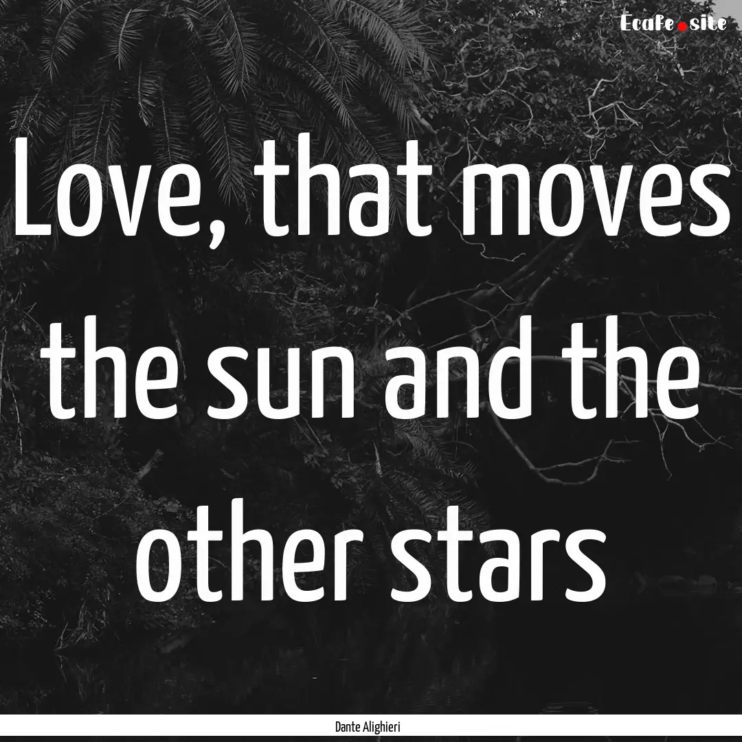 Love, that moves the sun and the other stars.... : Quote by Dante Alighieri