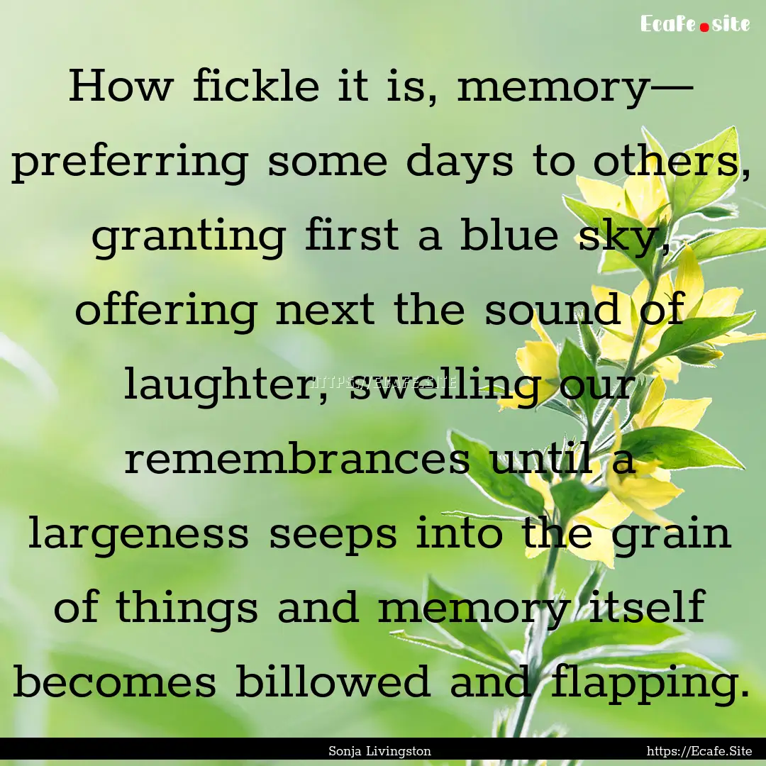 How fickle it is, memory— preferring some.... : Quote by Sonja Livingston