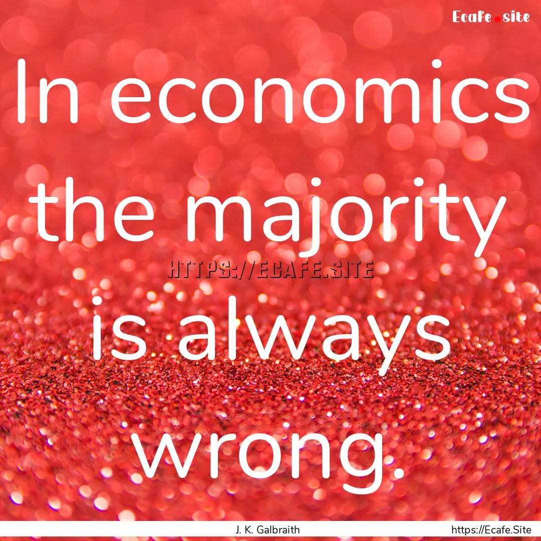 In economics the majority is always wrong..... : Quote by J. K. Galbraith