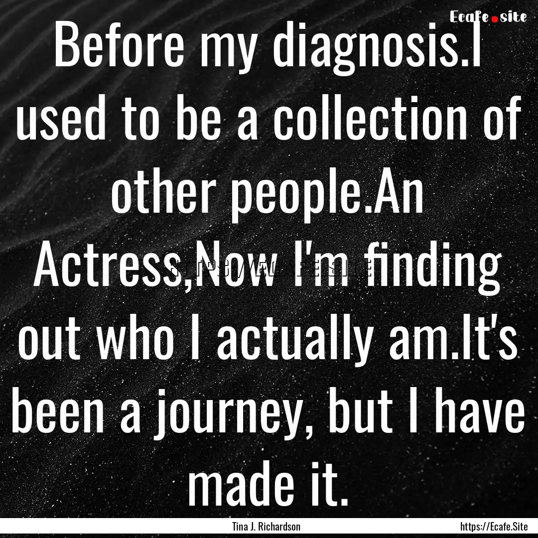 Before my diagnosis.I used to be a collection.... : Quote by Tina J. Richardson