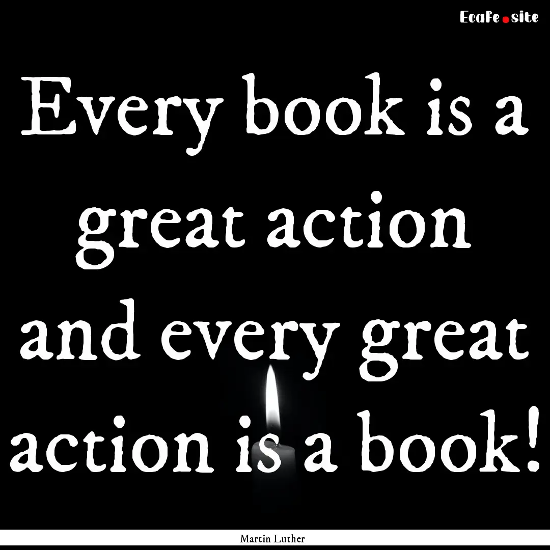 Every book is a great action and every great.... : Quote by Martin Luther