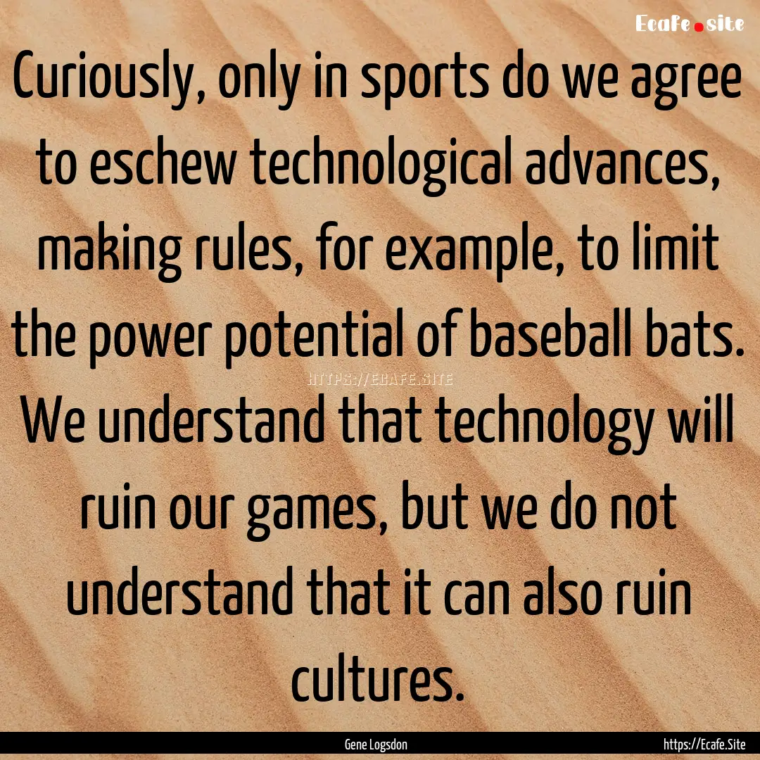 Curiously, only in sports do we agree to.... : Quote by Gene Logsdon