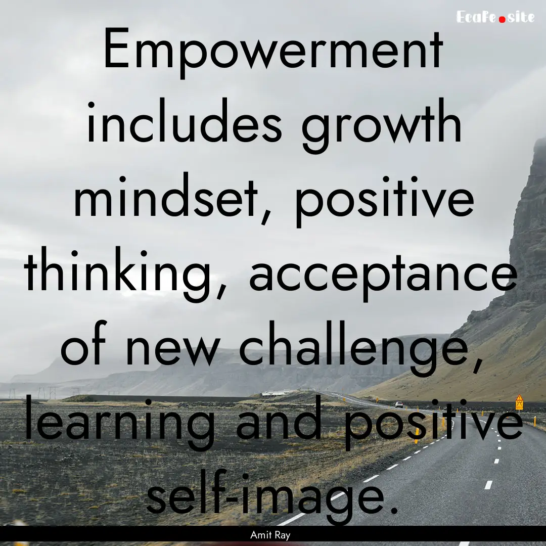 Empowerment includes growth mindset, positive.... : Quote by Amit Ray