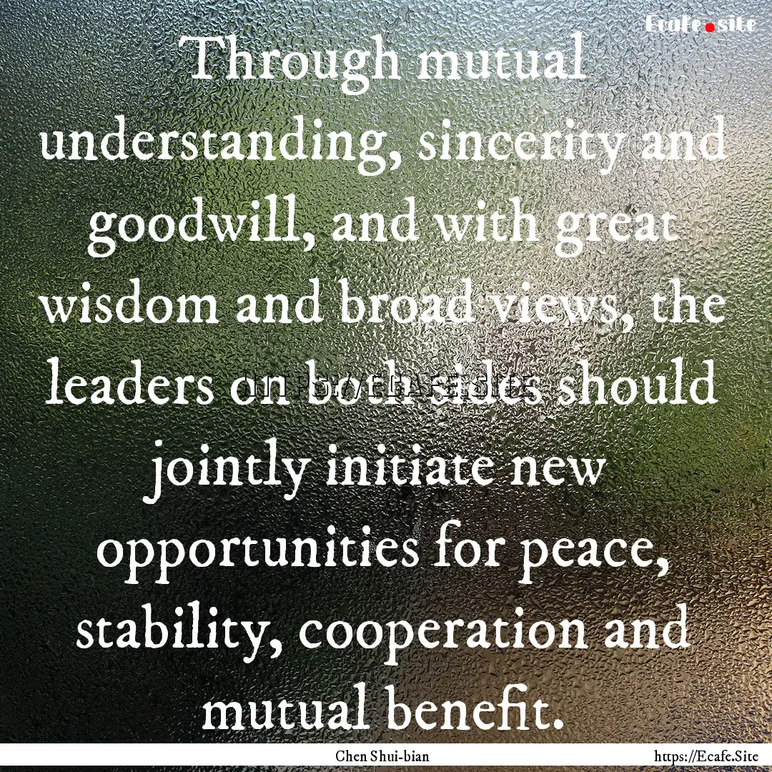 Through mutual understanding, sincerity and.... : Quote by Chen Shui-bian