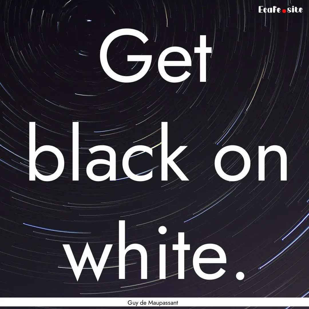 Get black on white. : Quote by Guy de Maupassant