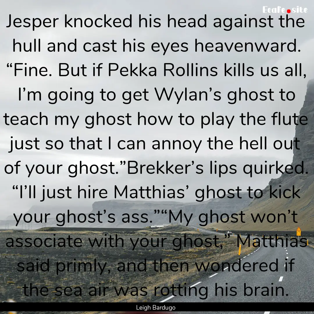 Jesper knocked his head against the hull.... : Quote by Leigh Bardugo