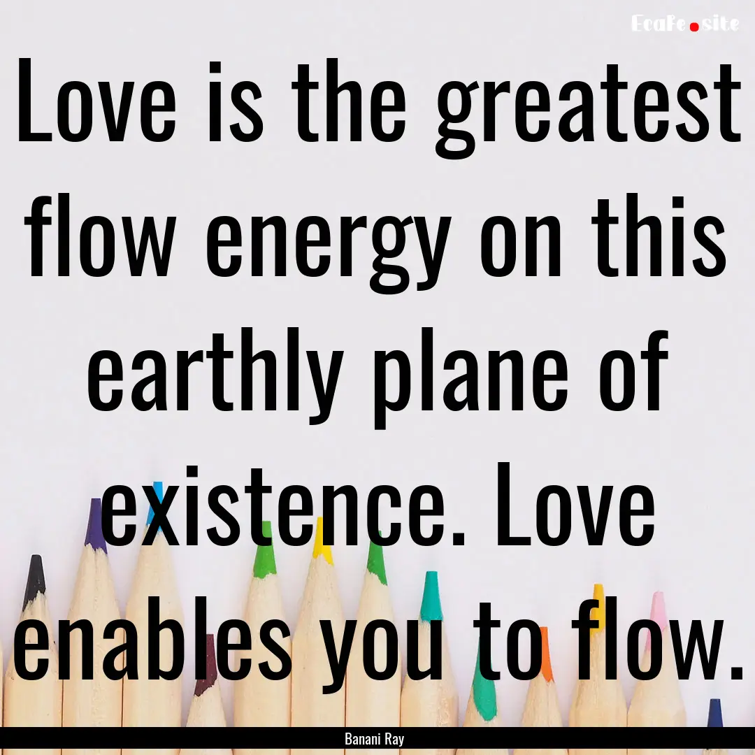 Love is the greatest flow energy on this.... : Quote by Banani Ray