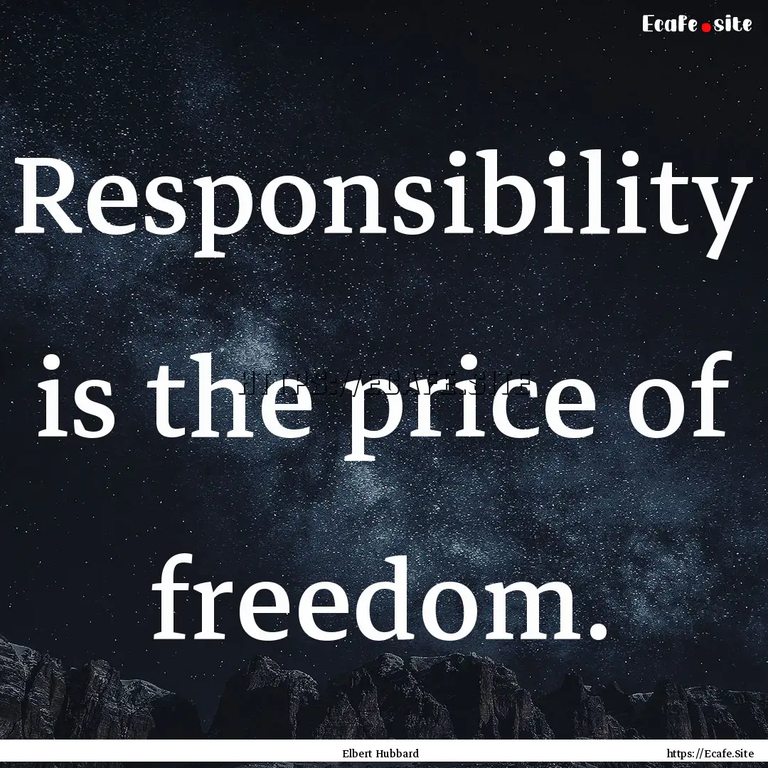 Responsibility is the price of freedom. : Quote by Elbert Hubbard