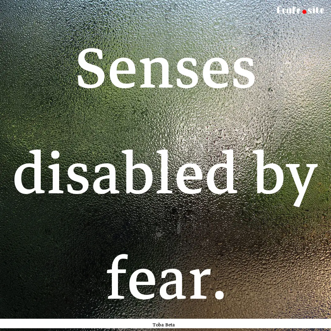 Senses disabled by fear. : Quote by Toba Beta