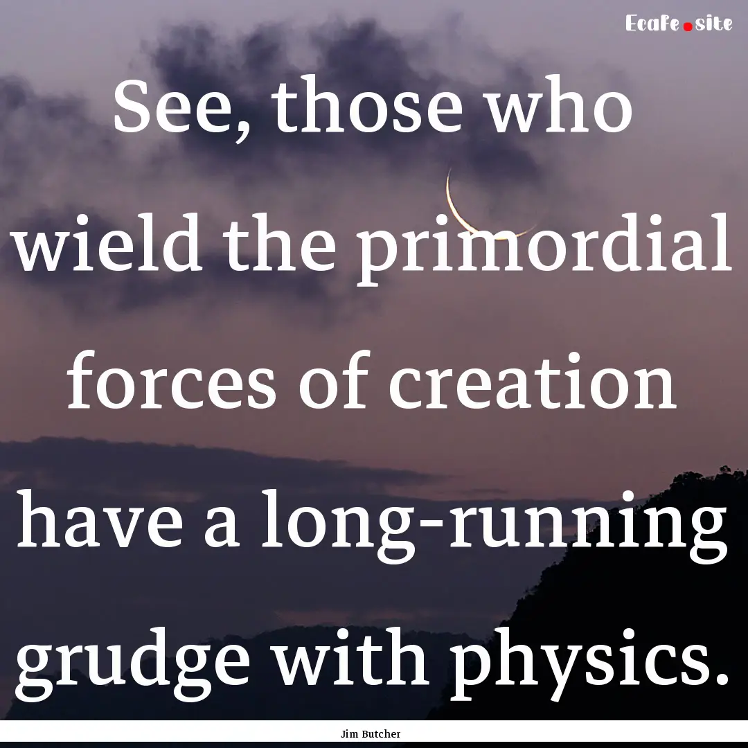 See, those who wield the primordial forces.... : Quote by Jim Butcher