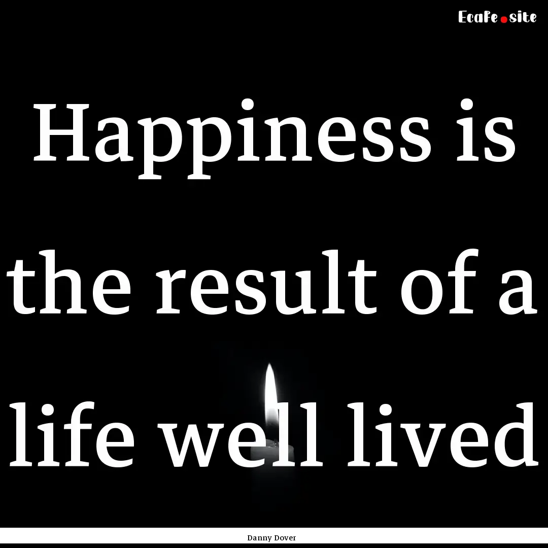 Happiness is the result of a life well lived.... : Quote by Danny Dover