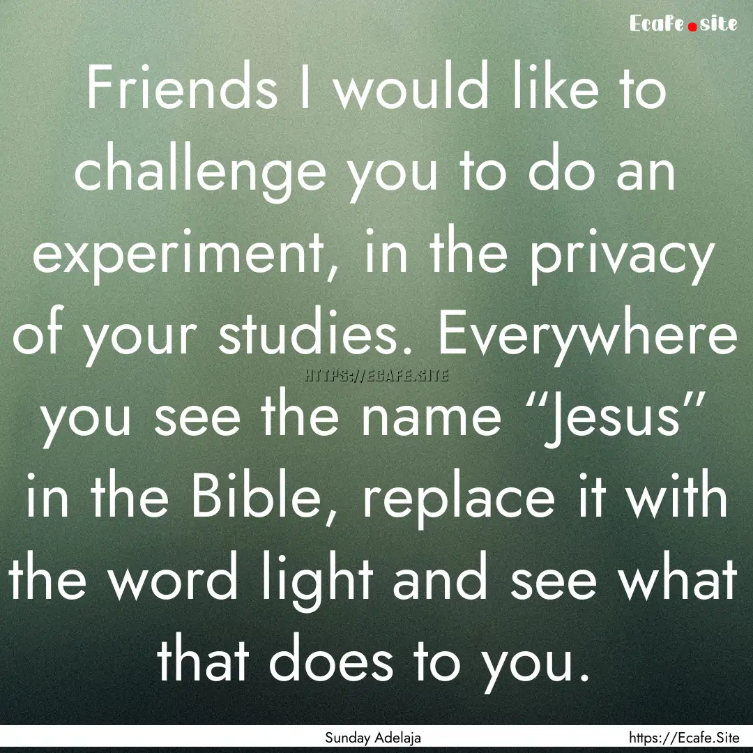 Friends I would like to challenge you to.... : Quote by Sunday Adelaja