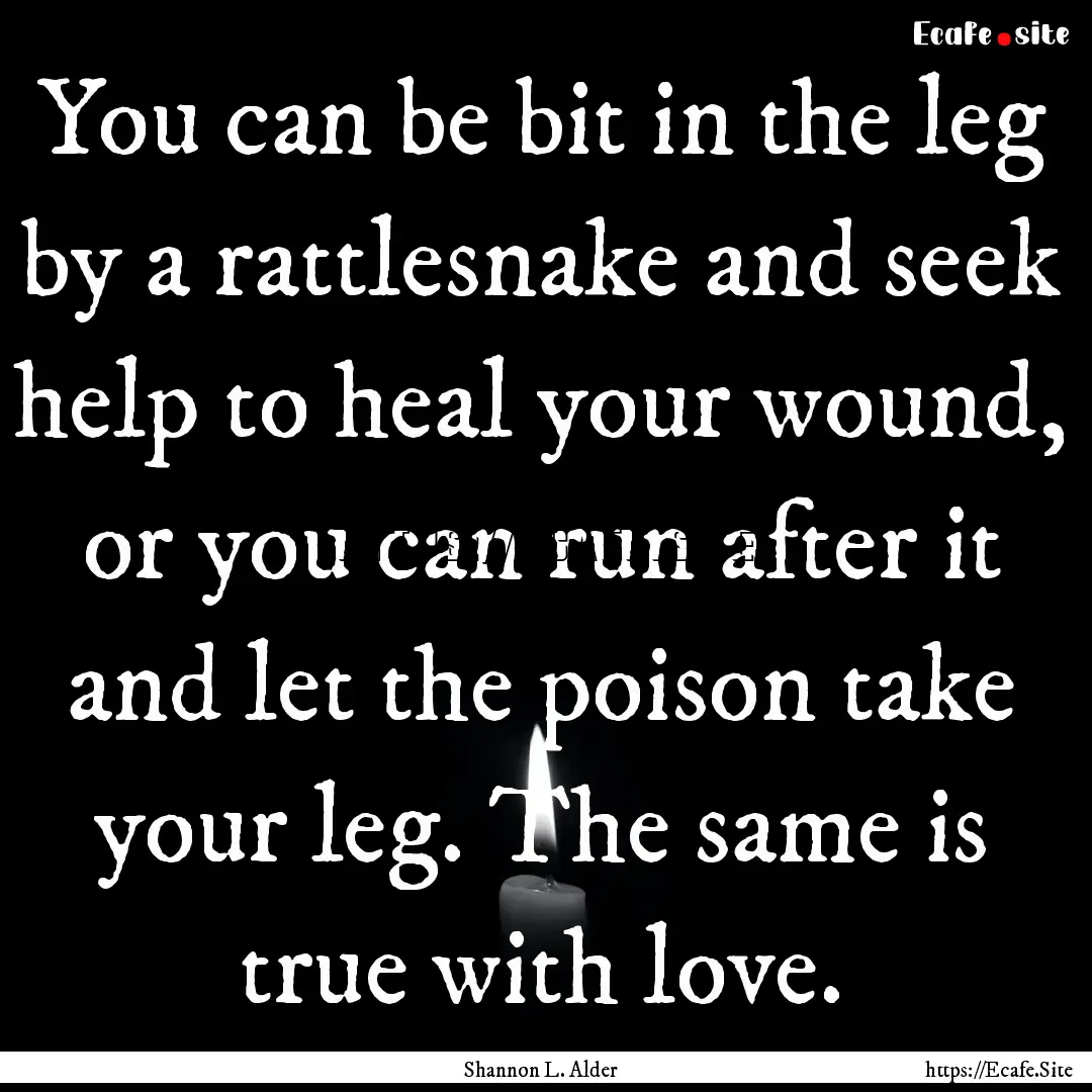 You can be bit in the leg by a rattlesnake.... : Quote by Shannon L. Alder