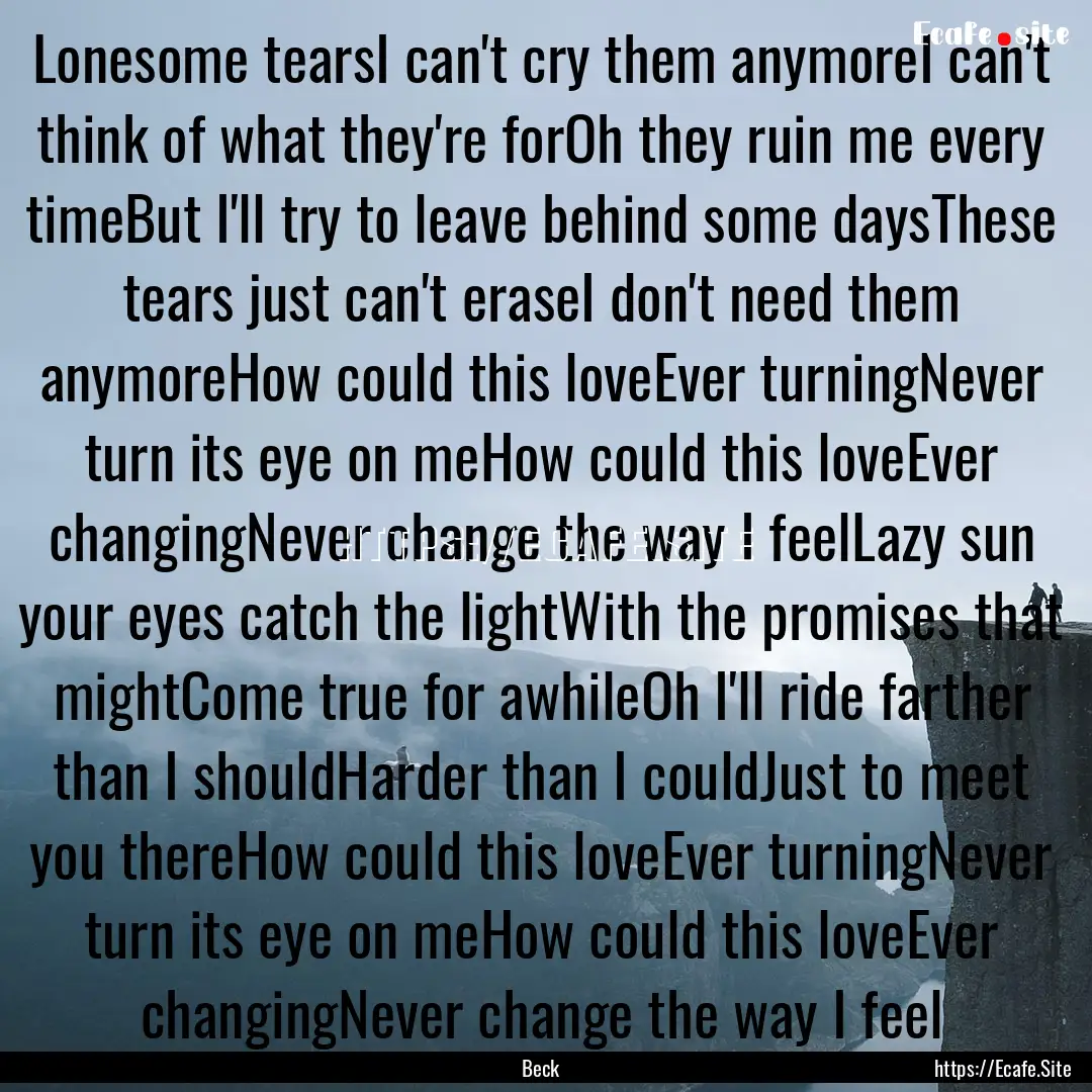 Lonesome tearsI can't cry them anymoreI can't.... : Quote by Beck