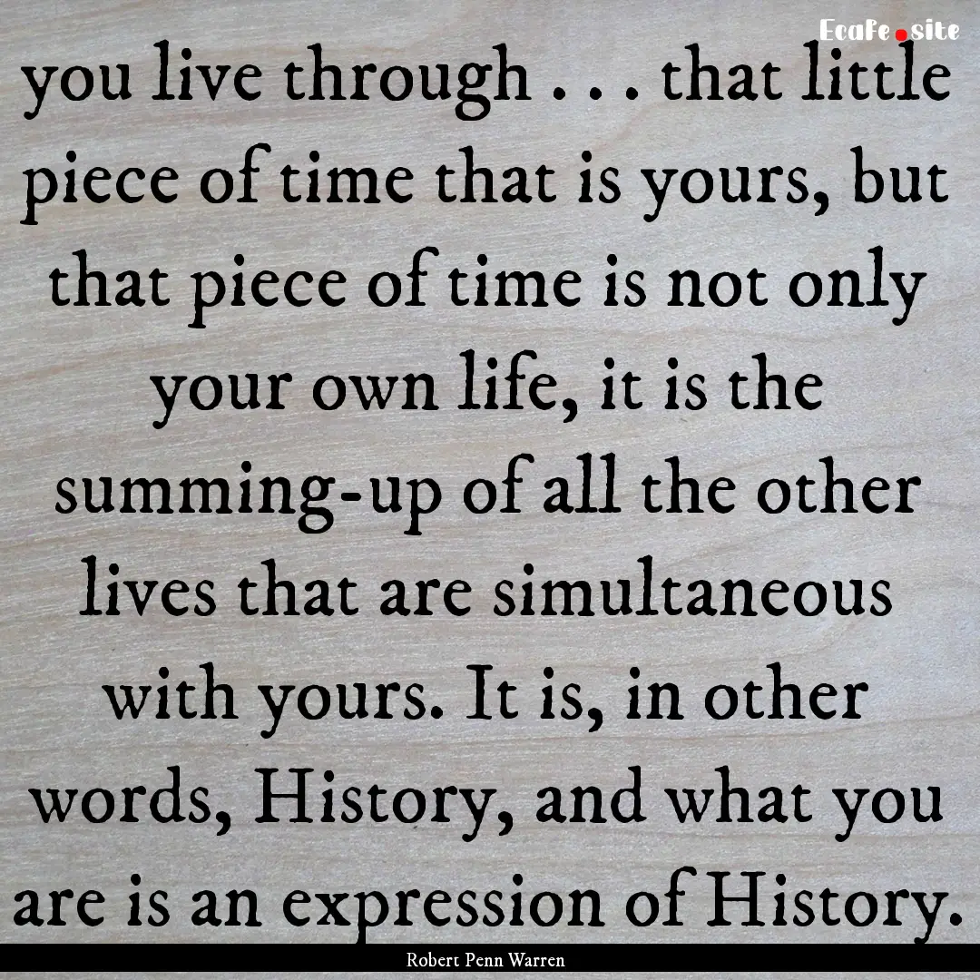 you live through . . . that little piece.... : Quote by Robert Penn Warren