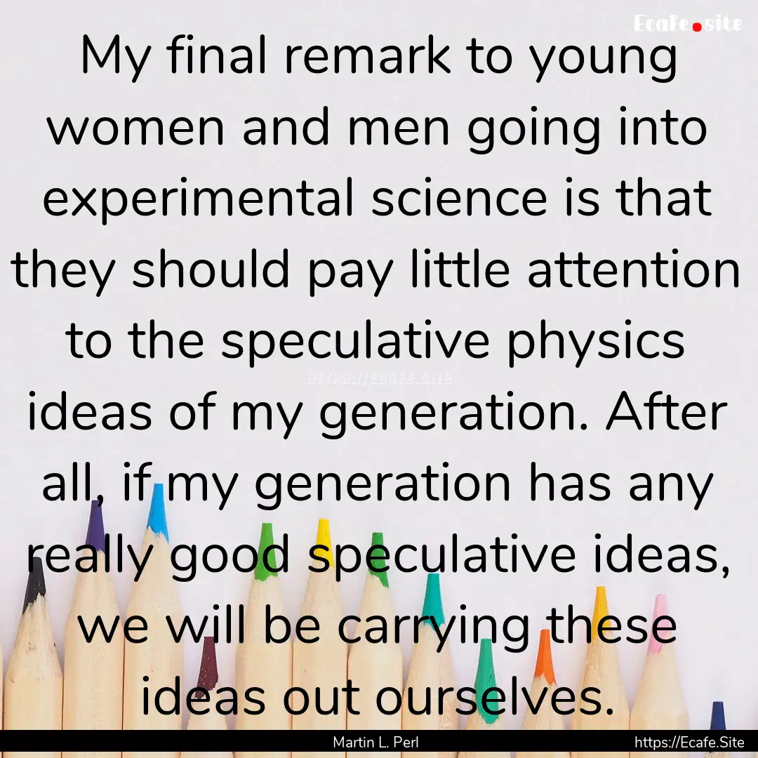 My final remark to young women and men going.... : Quote by Martin L. Perl