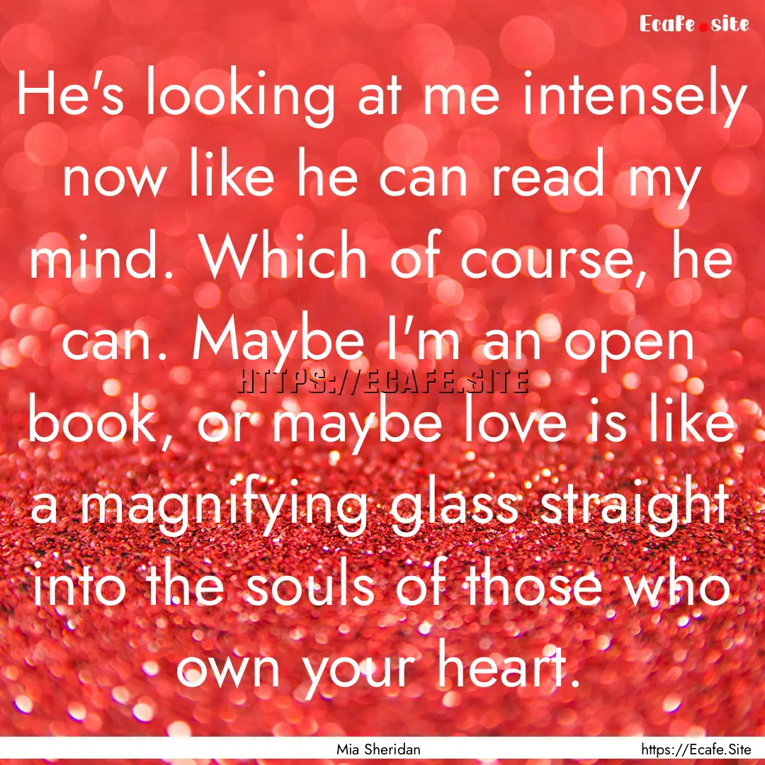 He's looking at me intensely now like he.... : Quote by Mia Sheridan