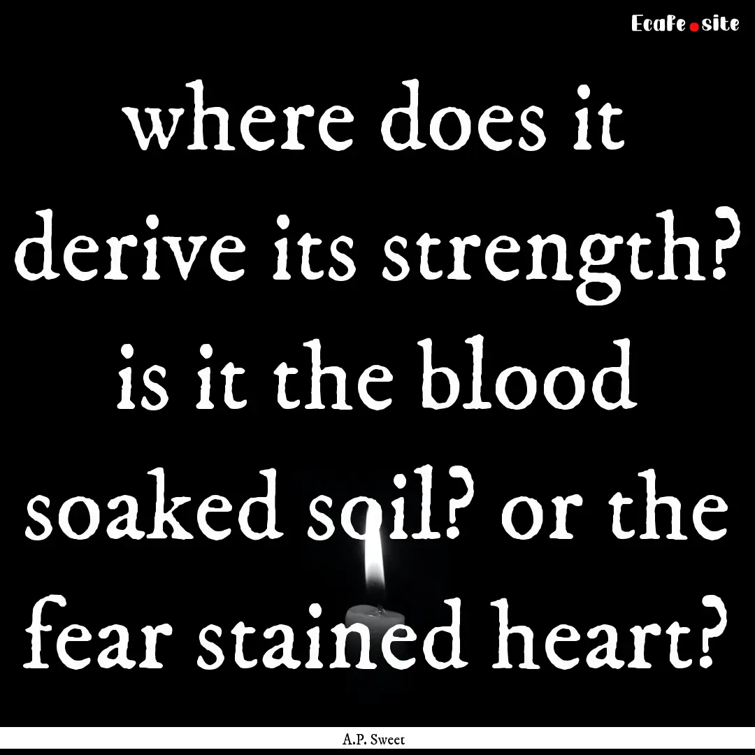 where does it derive its strength? is it.... : Quote by A.P. Sweet