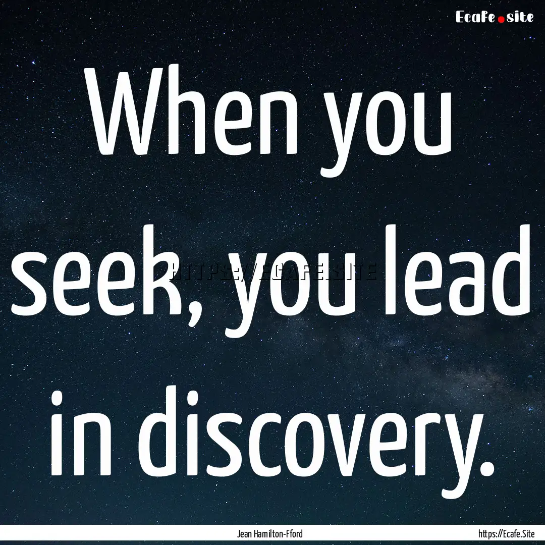 When you seek, you lead in discovery. : Quote by Jean Hamilton-Fford