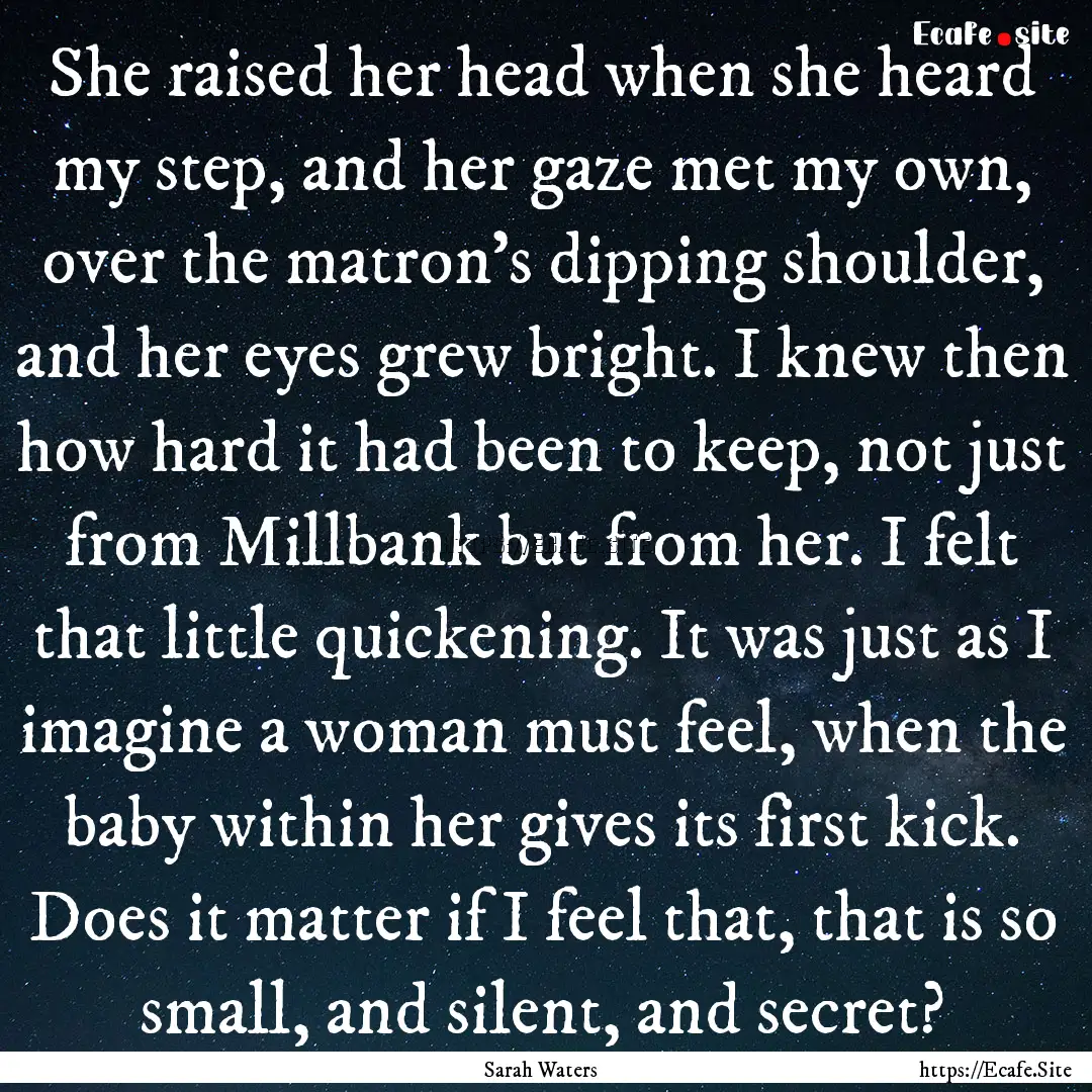 She raised her head when she heard my step,.... : Quote by Sarah Waters