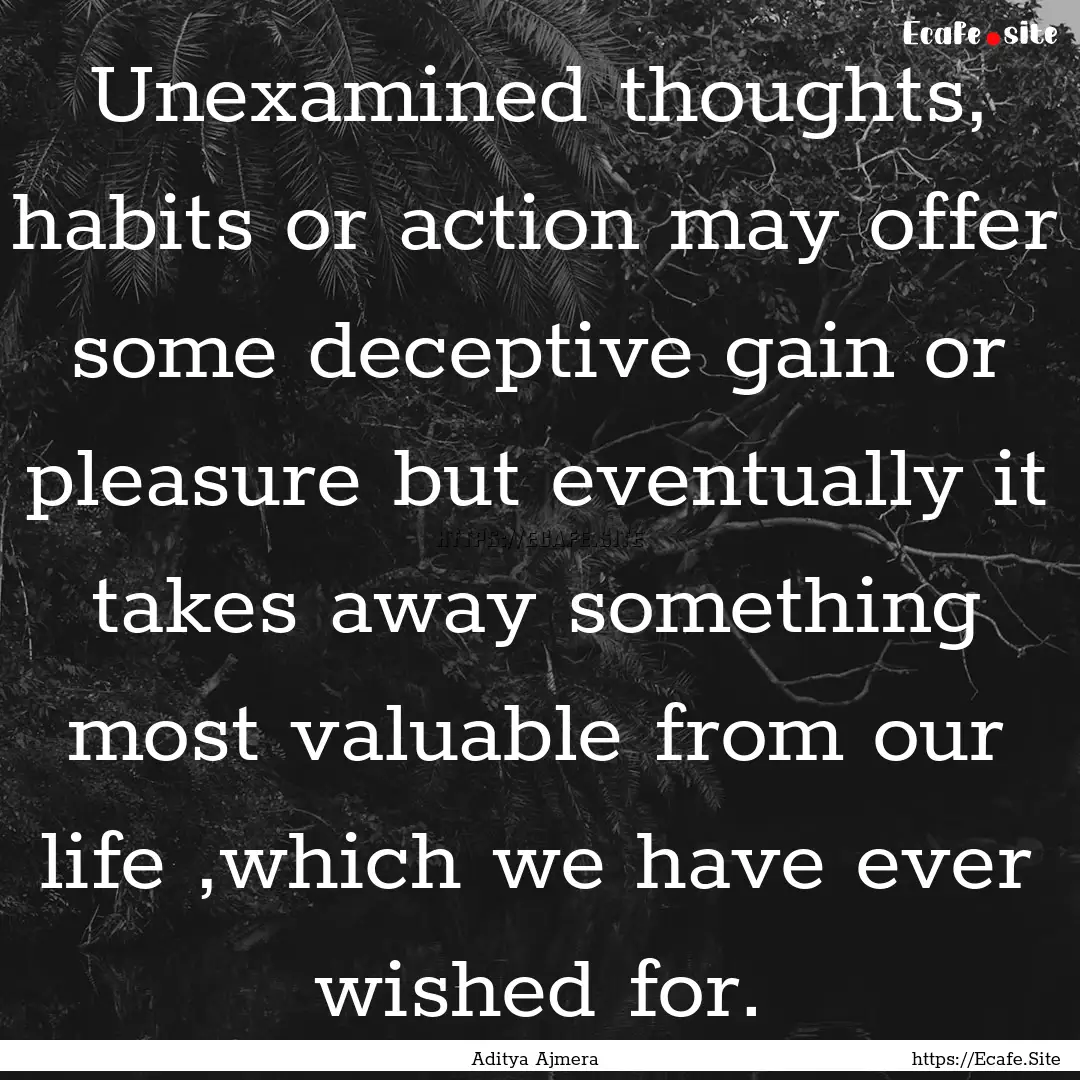 Unexamined thoughts, habits or action may.... : Quote by Aditya Ajmera