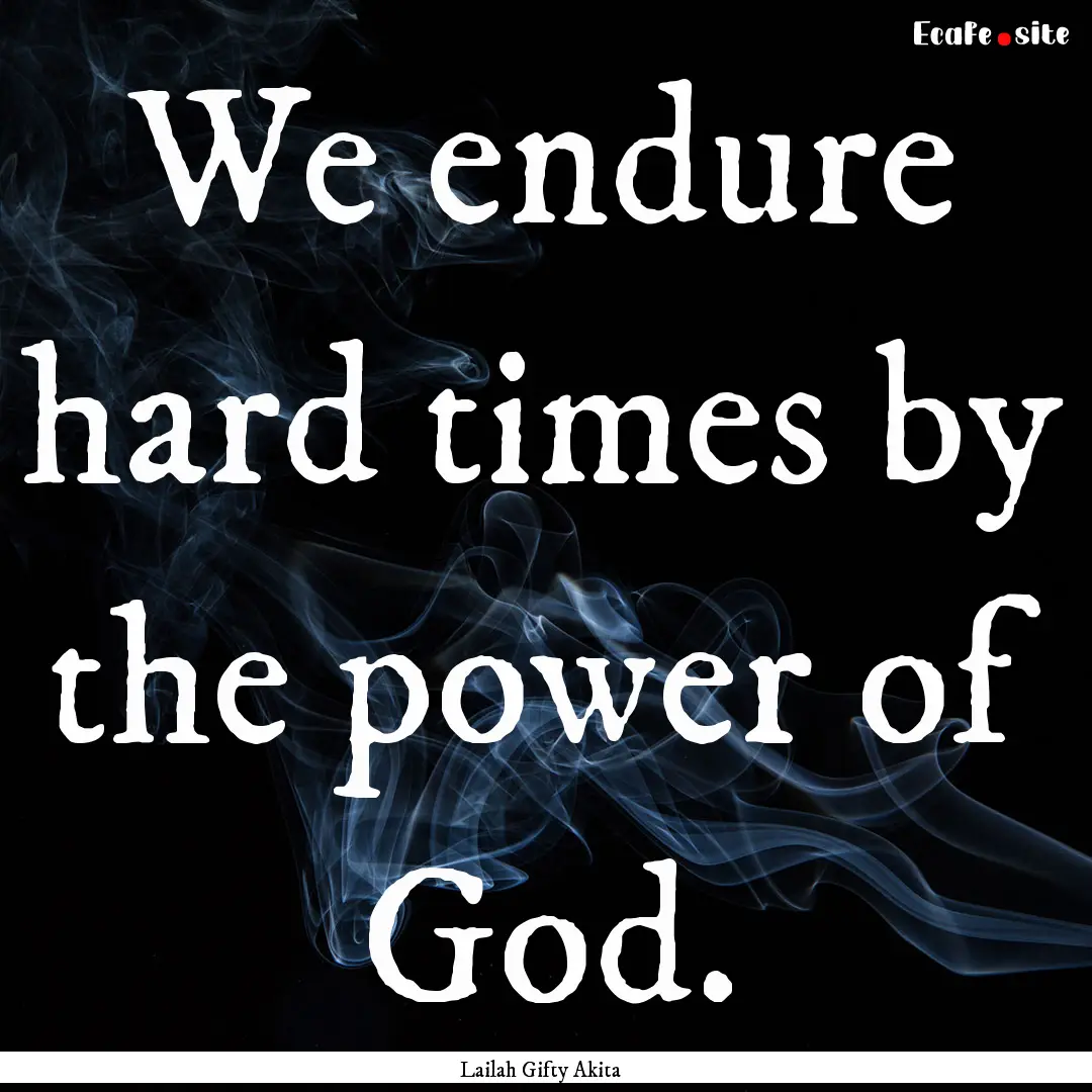 We endure hard times by the power of God..... : Quote by Lailah Gifty Akita