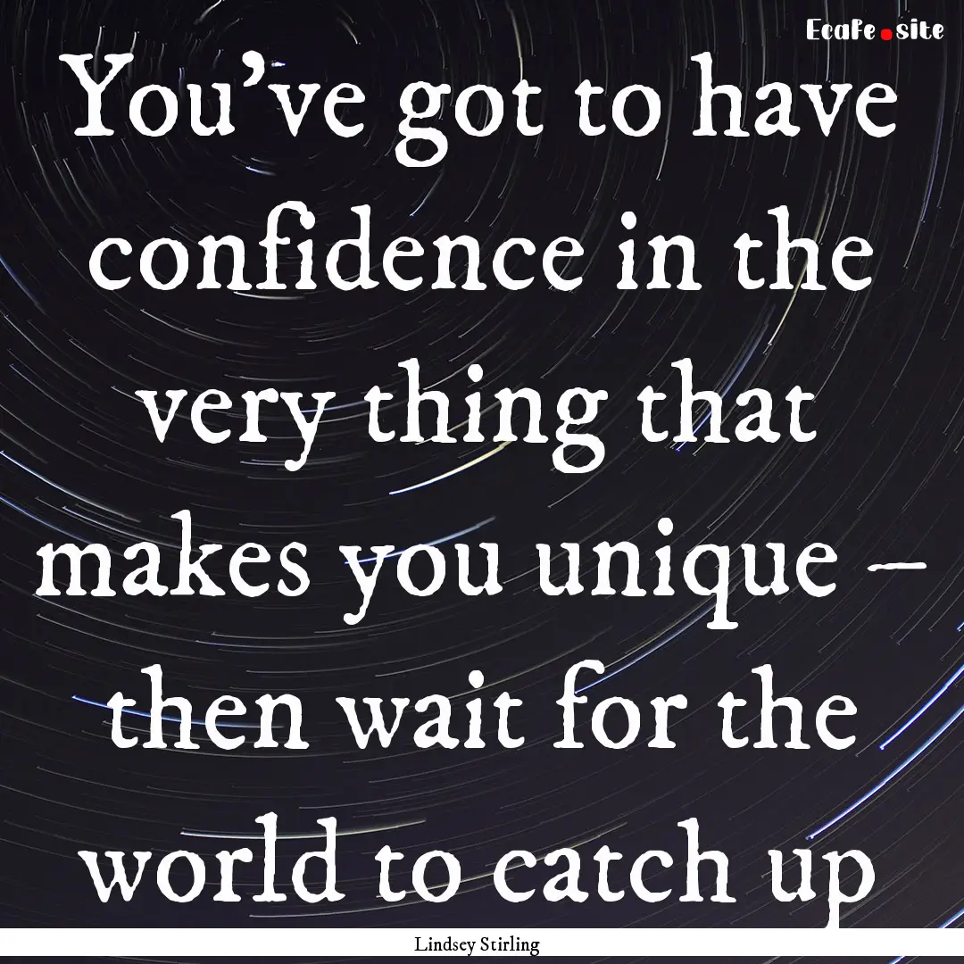 You’ve got to have confidence in the very.... : Quote by Lindsey Stirling