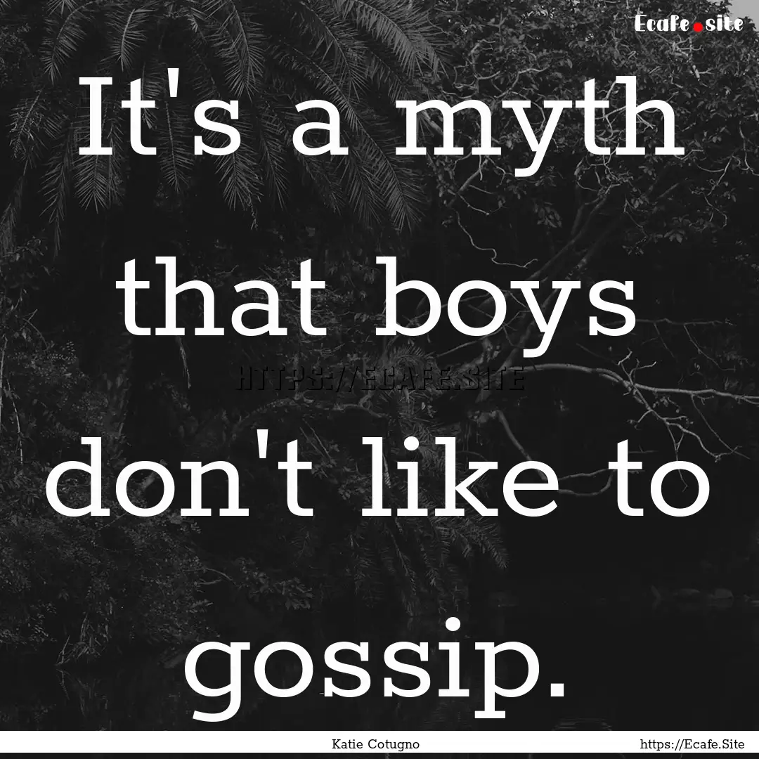 It's a myth that boys don't like to gossip..... : Quote by Katie Cotugno