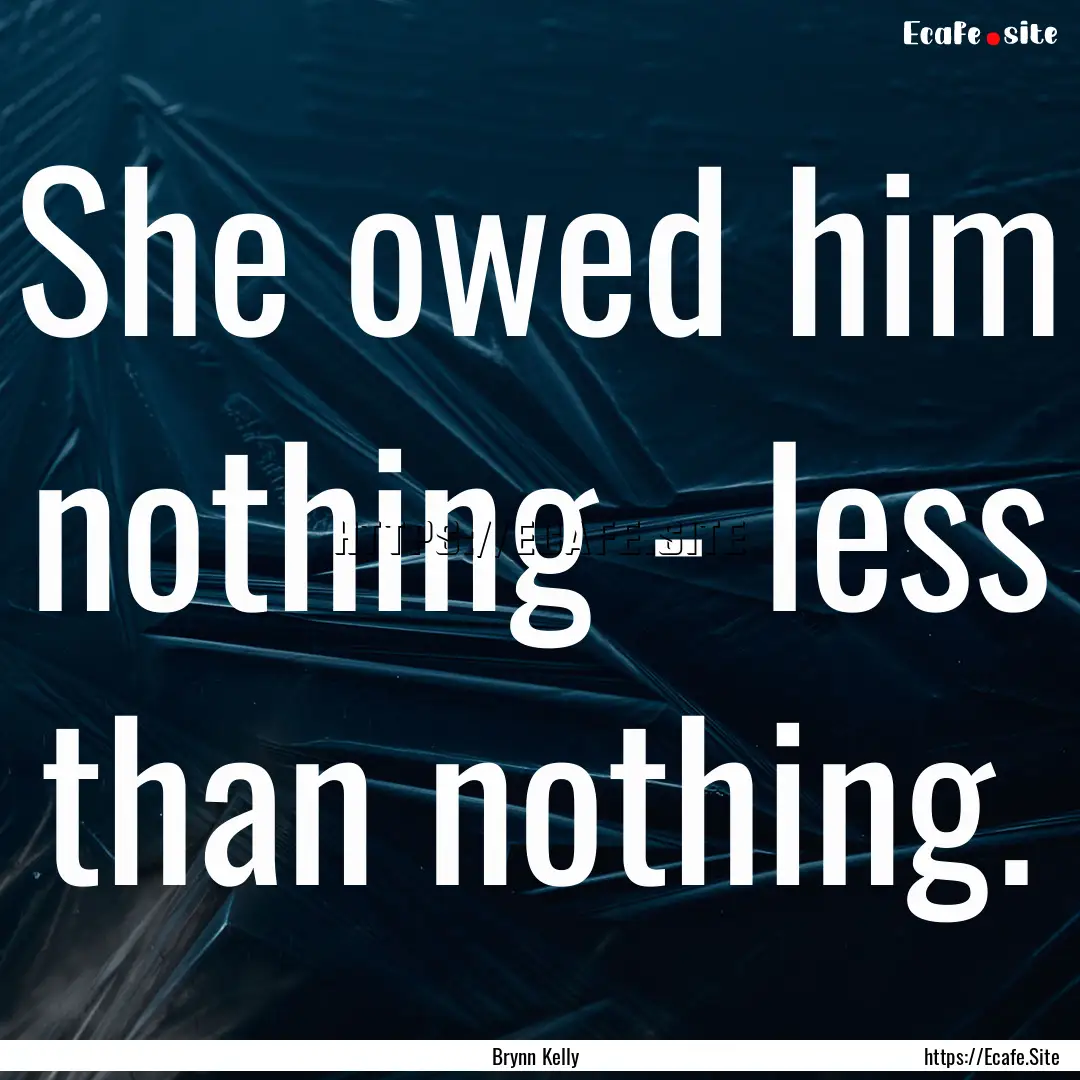 She owed him nothing - less than nothing..... : Quote by Brynn Kelly