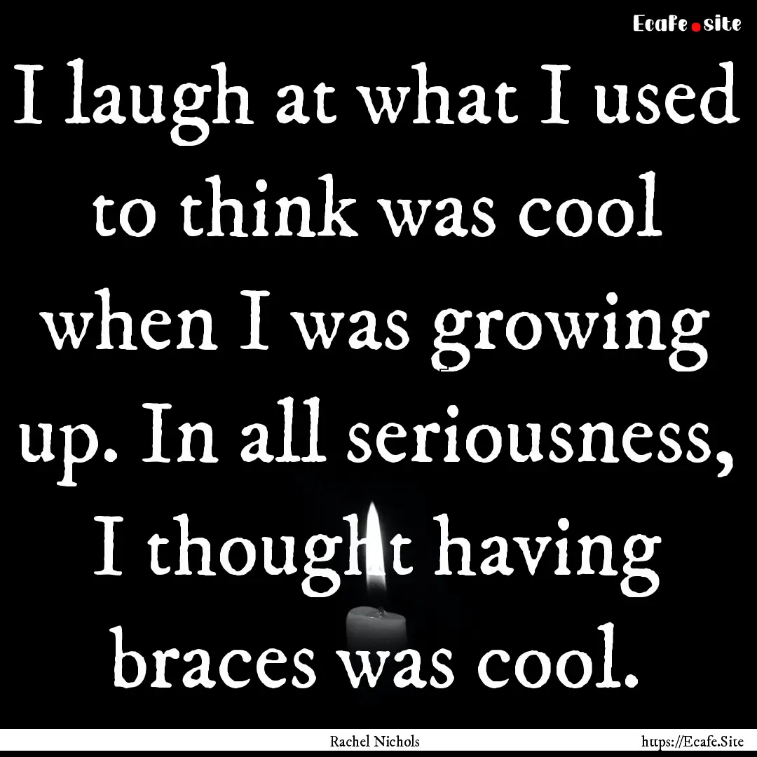 I laugh at what I used to think was cool.... : Quote by Rachel Nichols