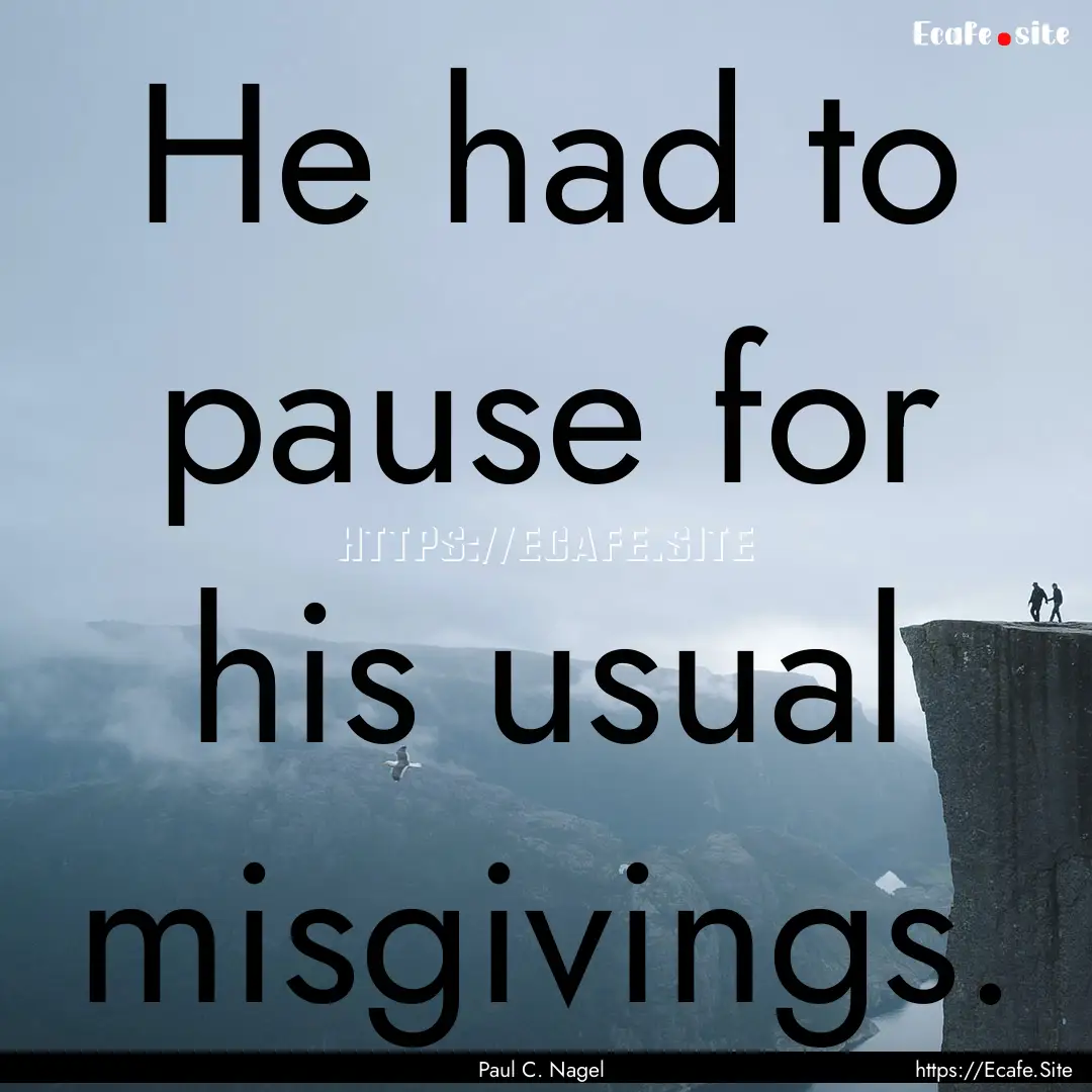 He had to pause for his usual misgivings..... : Quote by Paul C. Nagel