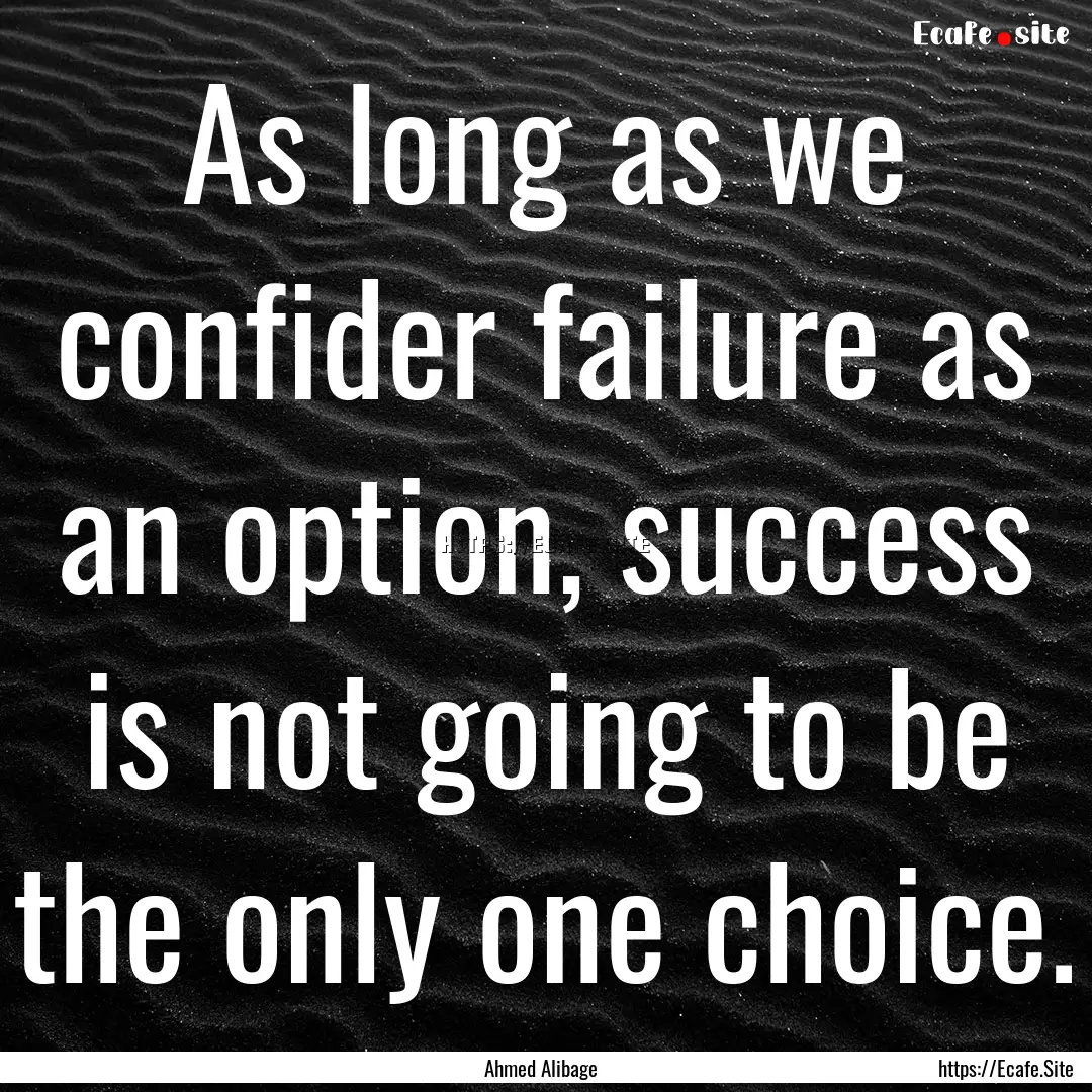 As long as we confider failure as an option,.... : Quote by Ahmed Alibage